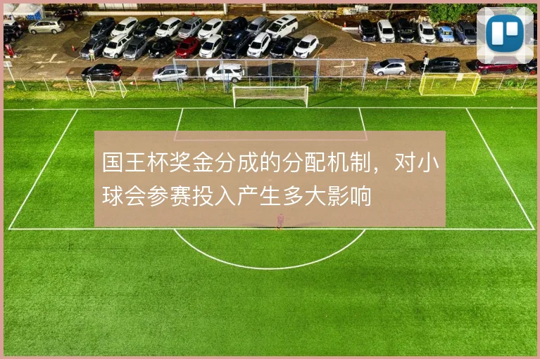 国王杯奖金分成的分配机制,对小球会参赛投入产生多大影响