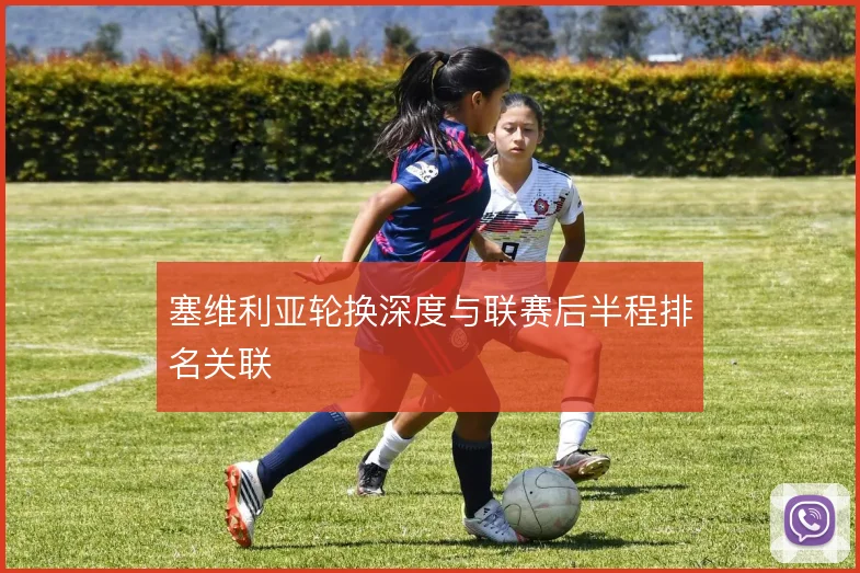 塞维利亚轮换深度与联赛后半程排名关联