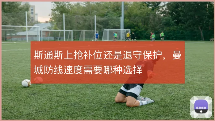 斯通斯上抢补位还是退守保护，曼城防线速度需要哪种选择