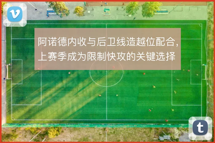 阿诺德内收与后卫线造越位配合，上赛季成为限制快攻的关键选择