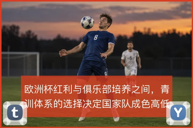 欧洲杯红利与俱乐部培养之间，青训体系的选择决定国家队成色高低