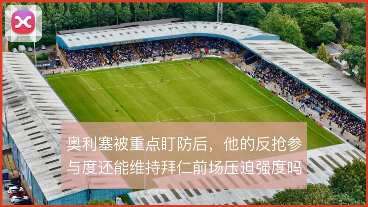 奥利塞被重点盯防后，他的反抢参与度还能维持拜仁前场压迫强度吗