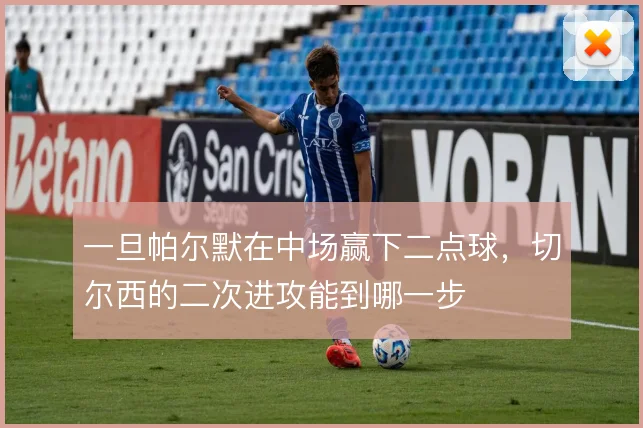 一旦帕尔默在中场赢下二点球，切尔西的二次进攻能到哪一步