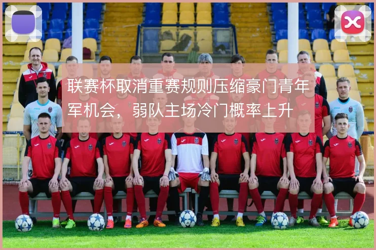 联赛杯取消重赛规则压缩豪门青年军机会,弱队主场冷门概率上升