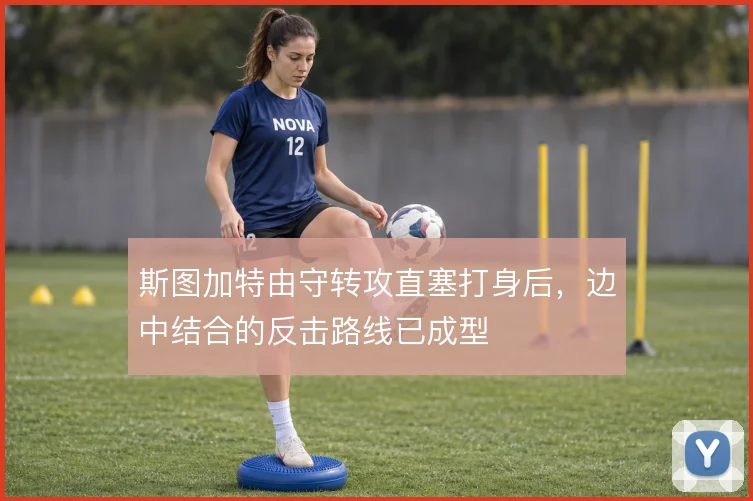 斯图加特由守转攻直塞打身后，边中结合的反击路线已成型