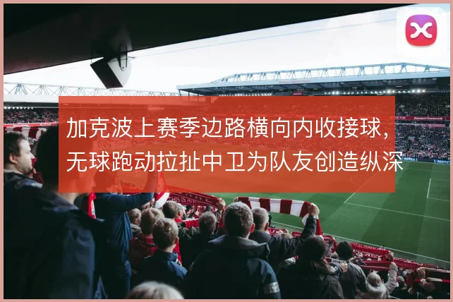加克波上赛季边路横向内收接球,无球跑动拉扯中卫为队友创造纵深