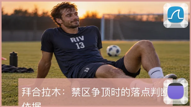 拜合拉木:禁区争顶时的落点判断依据
