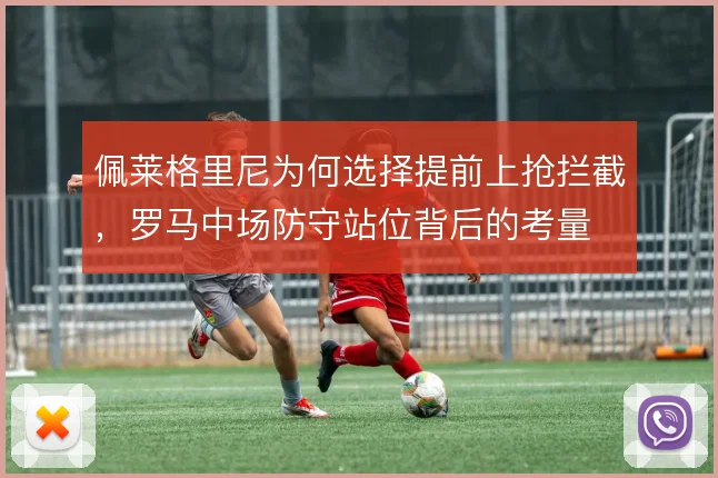 佩莱格里尼为何选择提前上抢拦截,罗马中场防守站位背后的考量