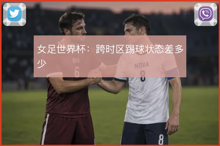 女足世界杯:跨时区踢球状态差多少