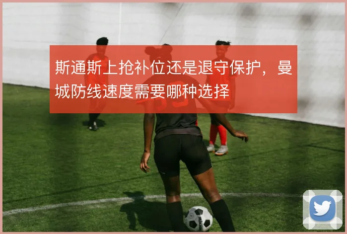 斯通斯上抢补位还是退守保护，曼城防线速度需要哪种选择